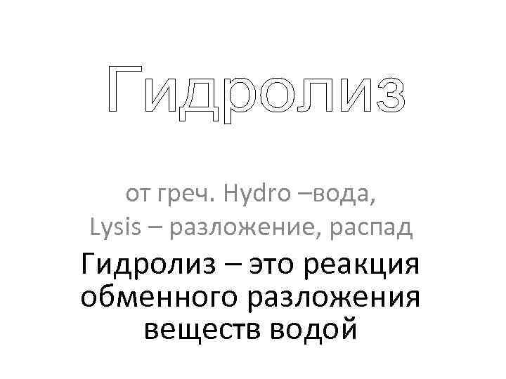 от греч. Hydro –вода, Lysis – разложение, распад Гидролиз – это реакция обменного разложения