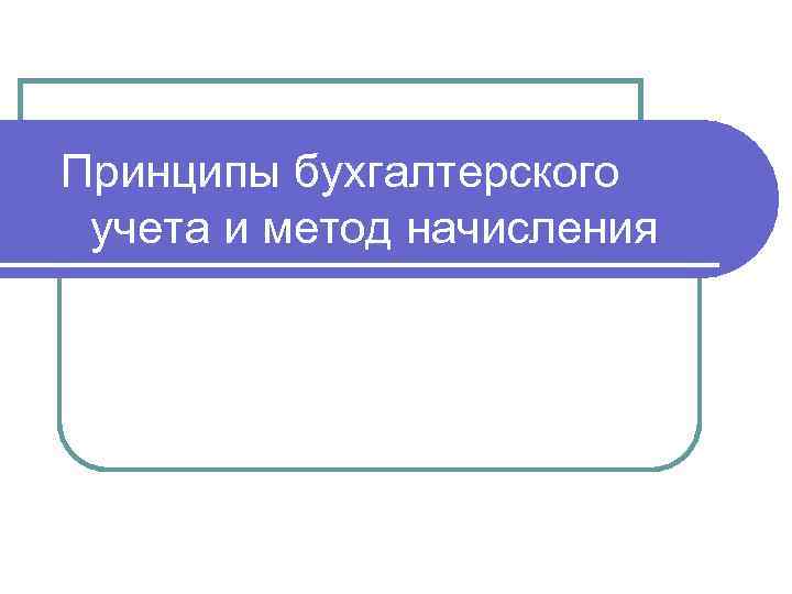 Принципы бухгалтерского учета и метод начисления 