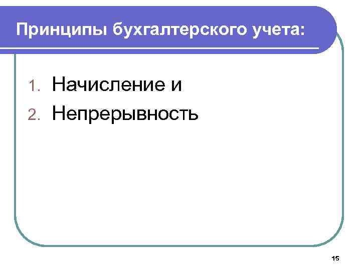 Принципы бухгалтерского учета: Начисление и 2. Непрерывность 1. 15 