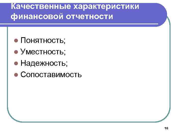Качественные характеристики финансовой отчетности l Понятность; l Уместность; l Надежность; l Сопоставимость 16 