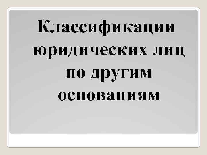Классификации юридических лиц по другим основаниям 