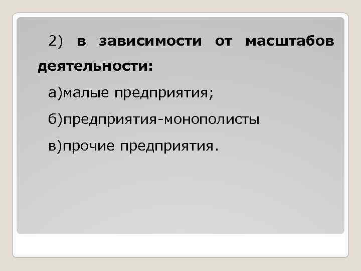 2) в зависимости от масштабов деятельности: а)малые предприятия; б)предприятия-монополисты в)прочие предприятия. 