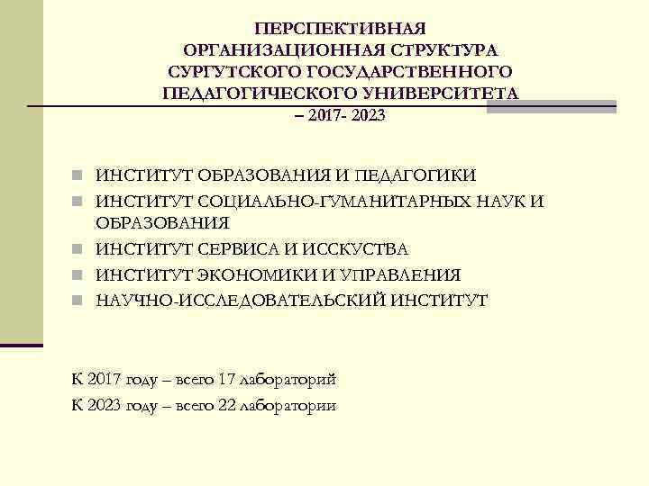 ПЕРСПЕКТИВНАЯ ОРГАНИЗАЦИОННАЯ СТРУКТУРА СУРГУТСКОГО ГОСУДАРСТВЕННОГО ПЕДАГОГИЧЕСКОГО УНИВЕРСИТЕТА – 2017 - 2023 n ИНСТИТУТ ОБРАЗОВАНИЯ