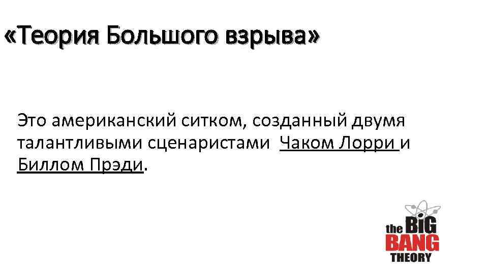  «Теория Большого взрыва» Это американский ситком, созданный двумя талантливыми сценаристами Чаком Лорри и