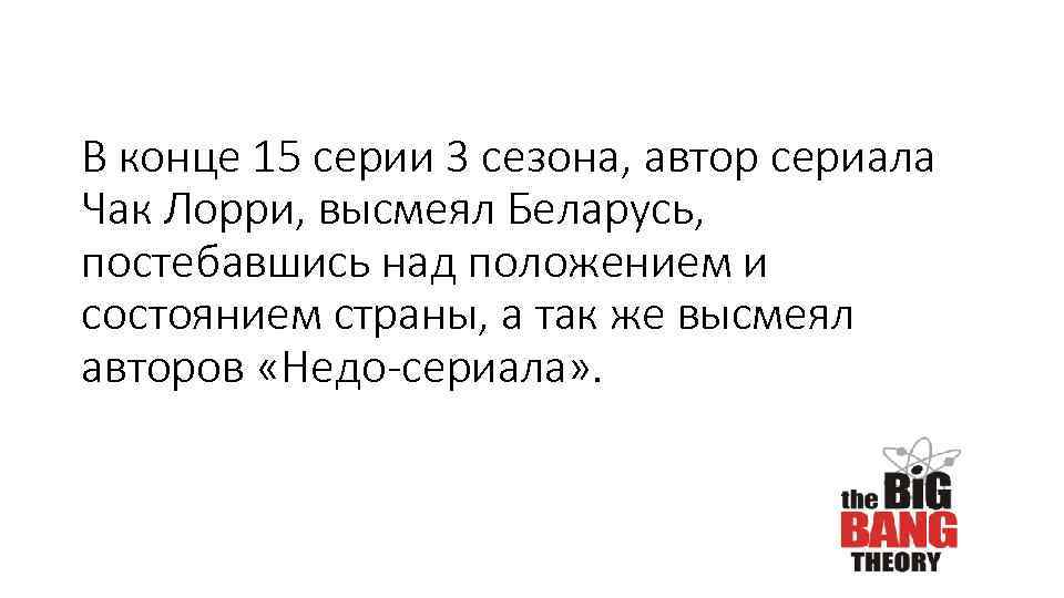 В конце 15 серии 3 сезона, автор сериала Чак Лорри, высмеял Беларусь, постебавшись над