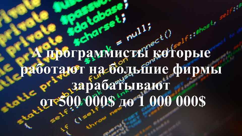 А программисты которые работают на большие фирмы зарабатывают от 500 000$ до 1 000$