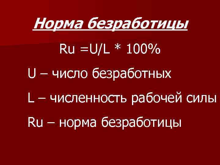 Норма безработицы Ru =U/L * 100% U – число безработных L – численность рабочей