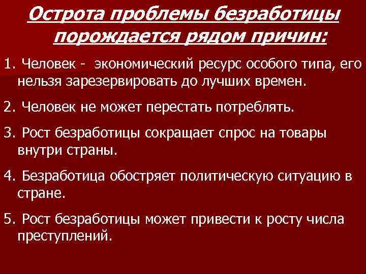 Острота проблемы безработицы порождается рядом причин: 1. Человек - экономический ресурс особого типа, его