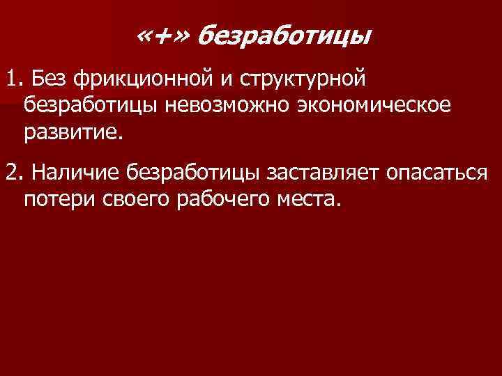  «+» безработицы 1. Без фрикционной и структурной безработицы невозможно экономическое развитие. 2. Наличие