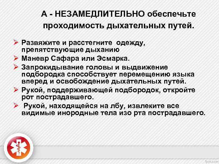 А - НЕЗАМЕДЛИТЕЛЬНО обеспечьте проходимость дыхательных путей. Ø Развяжите и расстегните одежду, препятствующие дыханию