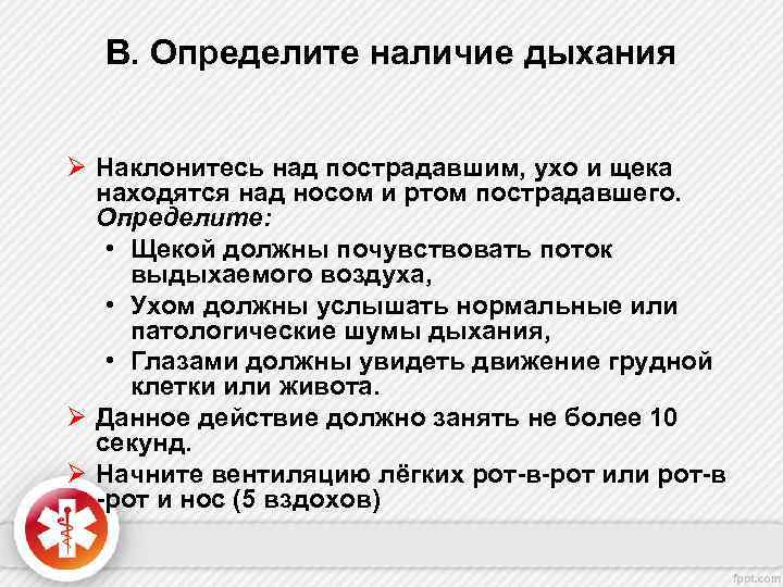 B. Определите наличие дыхания Ø Наклонитесь над пострадавшим, ухо и щека находятся над носом