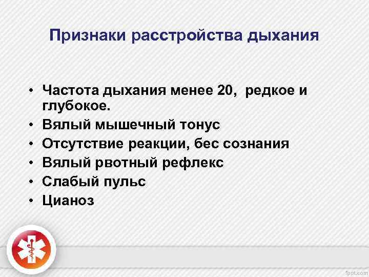 Признаки расстройства дыхания • Частота дыхания менее 20, редкое и глубокое. • Вялый мышечный