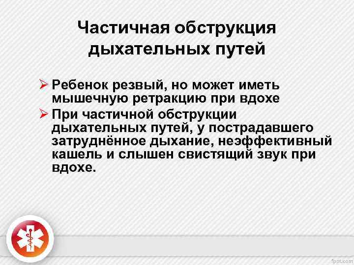Частичная обструкция дыхательных путей Ø Ребенок резвый, но может иметь мышечную ретракцию при вдохе