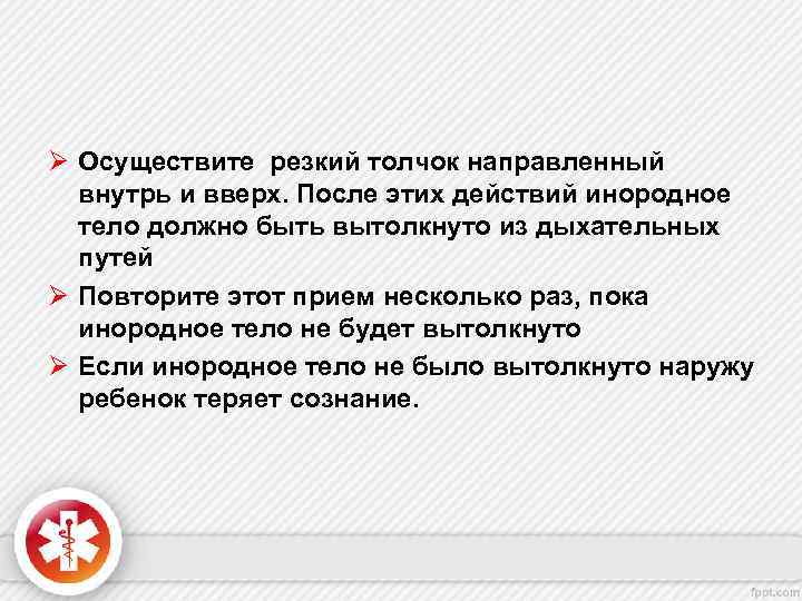 Ø Осуществите резкий толчок направленный внутрь и вверх. После этих действий инородное тело должно