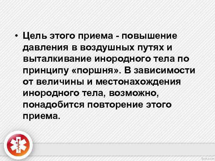  • Цель этого приема - повышение давления в воздушных путях и выталкивание инородного