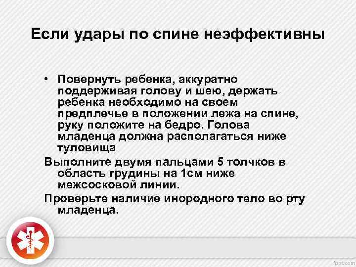 Если удары по спине неэффективны • Повернуть ребенка, аккуратно поддерживая голову и шею, держать
