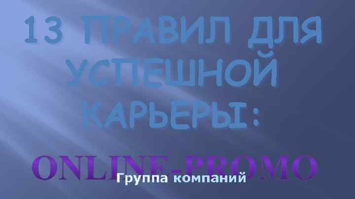 13 ПРАВИЛ ДЛЯ УСПЕШНОЙ КАРЬЕРЫ: Группа компаний 
