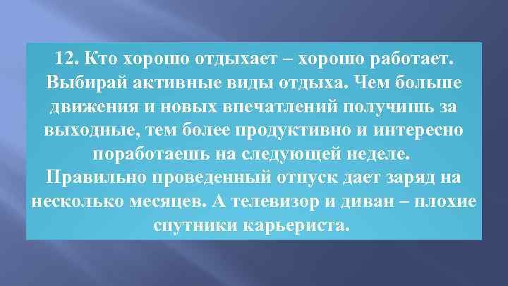 12. Кто хорошо отдыхает – хорошо работает. Выбирай активные виды отдыха. Чем больше движения
