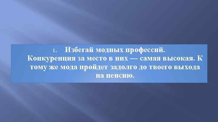 Избегай модных профессий. Конкуренция за место в них — самая высокая. К тому же