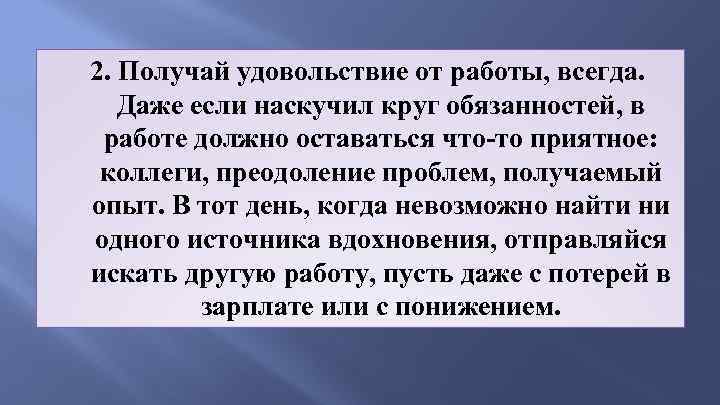  2. Получай удовольствие от работы, всегда. Даже если наскучил круг обязанностей, в работе