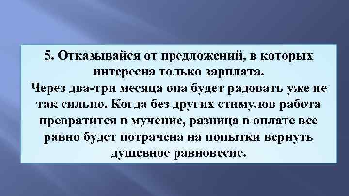5. Отказывайся от предложений, в которых интересна только зарплата. Через два-три месяца она будет