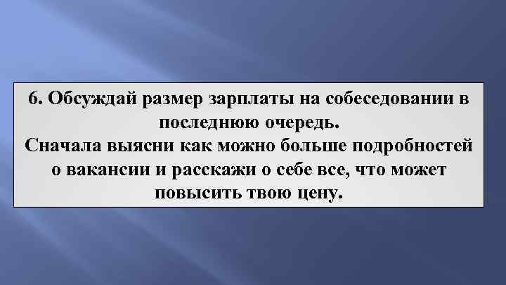 6. Обсуждай размер зарплаты на собеседовании в последнюю очередь. Сначала выясни как можно больше