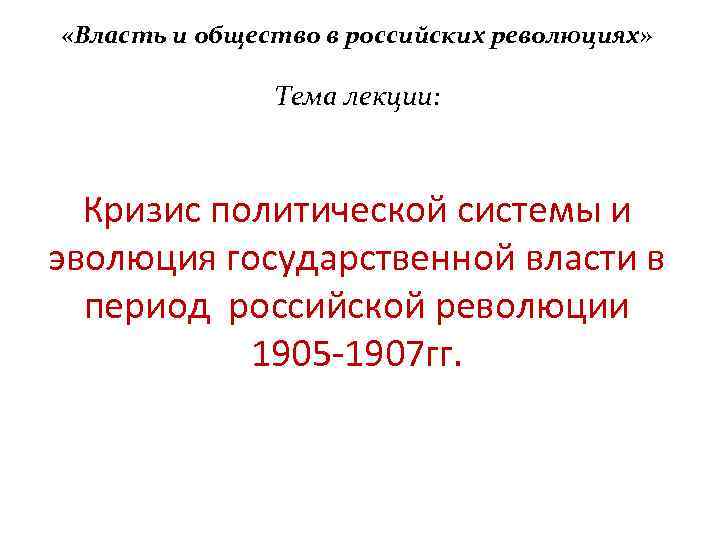  «Власть и общество в российских революциях» Тема лекции: Кризис политической системы и эволюция