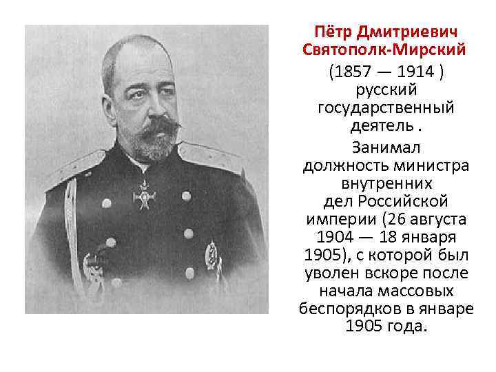 Пётр Дмитриевич Святополк-Мирский (1857 — 1914 ) русский государственный деятель. Занимал должность министра внутренних