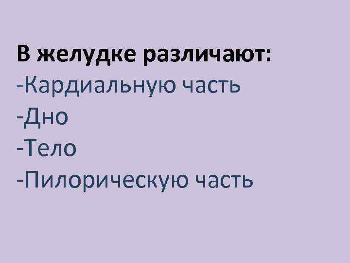 В желудке различают: -Кардиальную часть -Дно -Тело -Пилорическую часть 