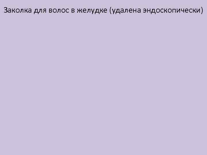 Заколка для волос в желудке (удалена эндоскопически) 