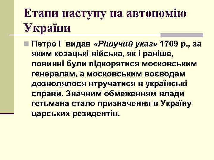 Етапи наступу на автономію України n Петро І видав «Рішучий указ» 1709 р. ,