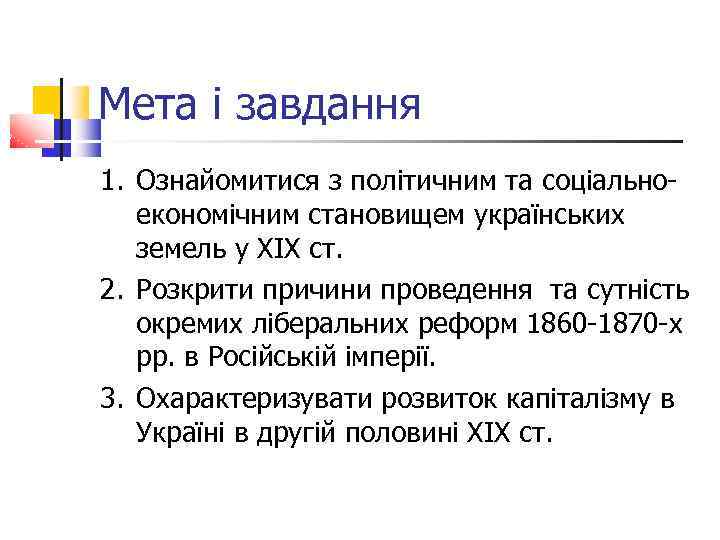 Мета і завдання 1. Ознайомитися з політичним та соціальноекономічним становищем українських земель у ХІХ