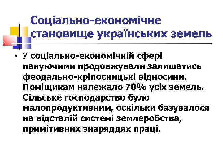 Соціально-економічне становище українських земель • У соціально-економічній сфері пануючими продовжували залишатись феодально-кріпосницькі відносини. Поміщикам