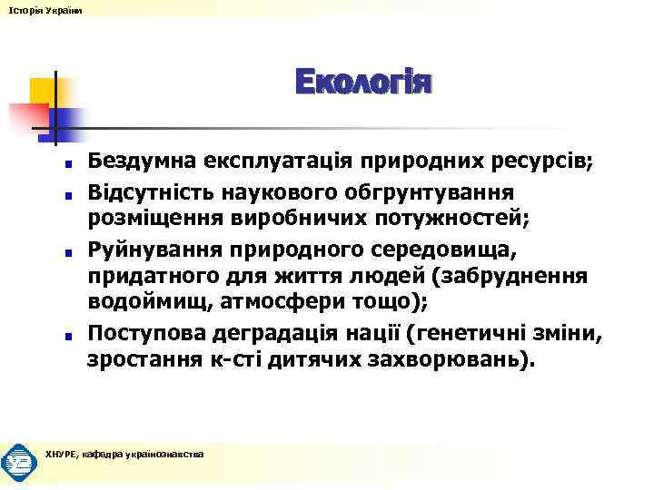 Історія України Екологія Бездумна експлуатація природних ресурсів; Відсутність наукового обгрунтування розміщення виробничих потужностей; Руйнування