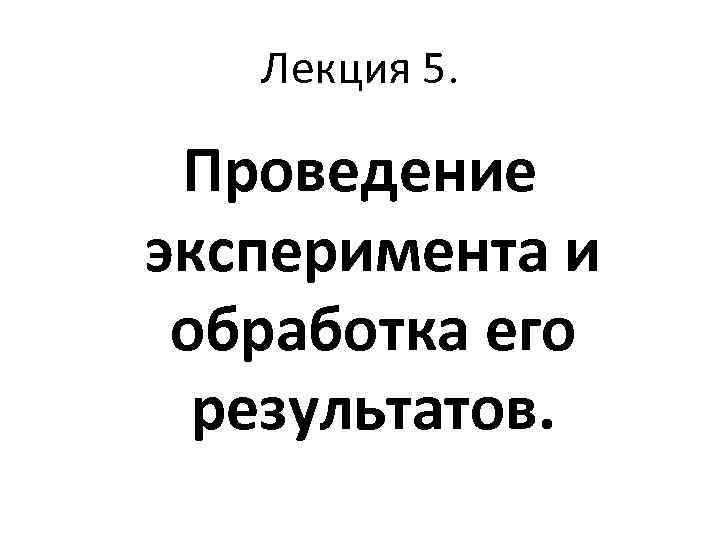 Лекция 5. Проведение эксперимента и обработка его результатов. 