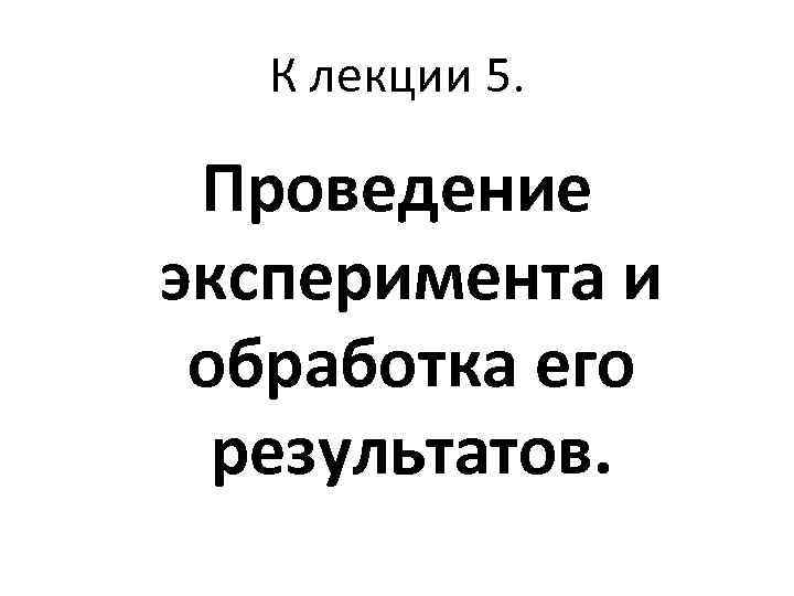 К лекции 5. Проведение эксперимента и обработка его результатов. 