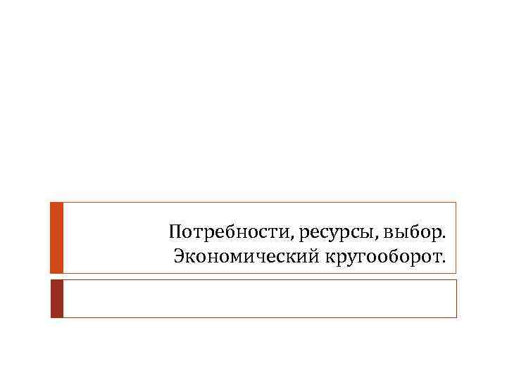 Потребности, ресурсы, выбор. Экономический кругооборот. 