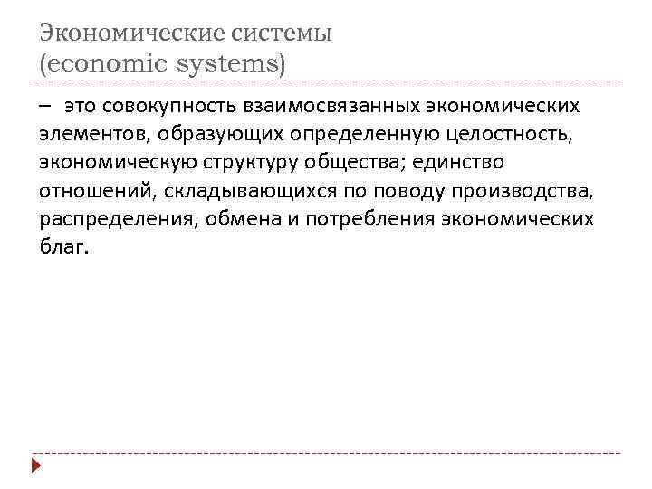 Экономические системы (economic systems) – это совокупность взаимосвязанных экономических элементов, образующих определенную целостность, экономическую