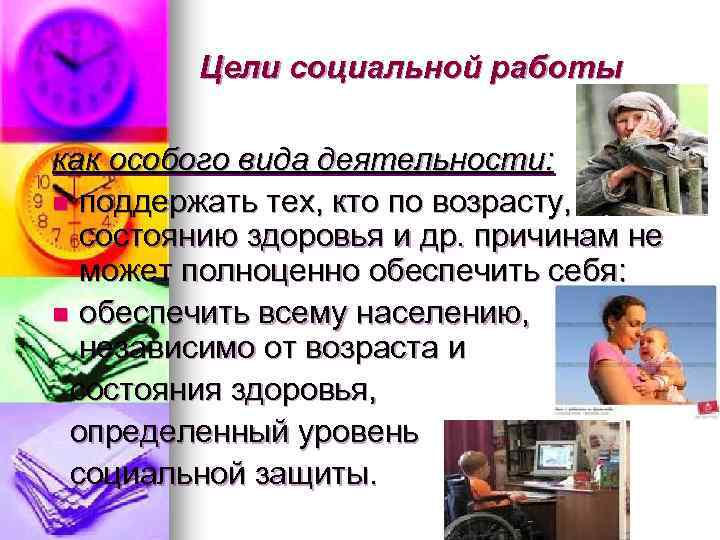 Цели социальной работы как особого вида деятельности: n поддержать тех, кто по возрасту, состоянию