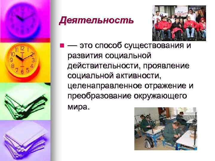 Деятельность n — это способ существования и развития социальной действительности, проявление социальной активности, целенаправленное