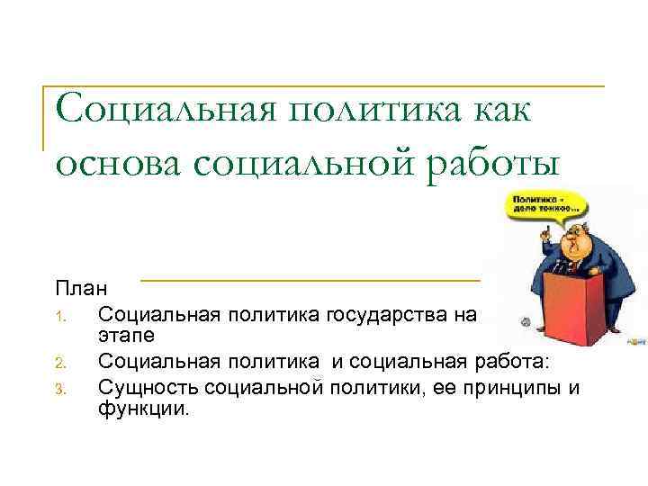 Социальная политика как основа социальной работы План 1. Социальная политика государства на современном этапе