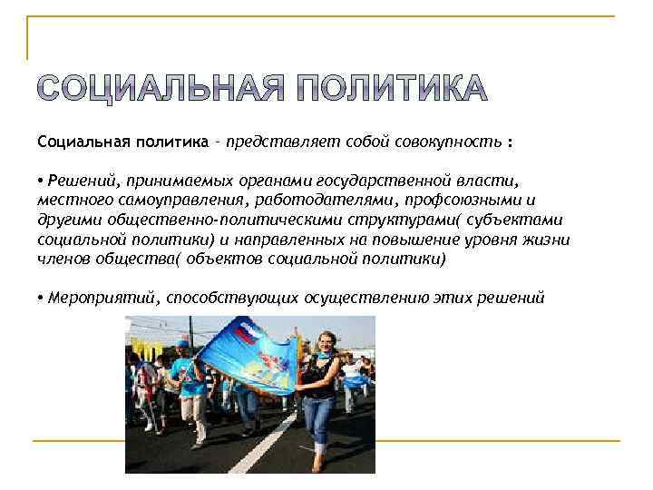 Социальная политика – представляет собой совокупность : • Решений, принимаемых органами государственной власти, местного