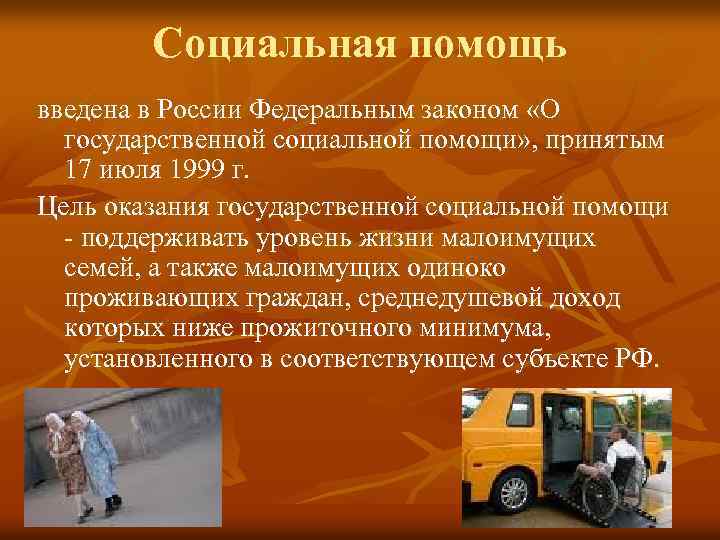 Социальная помощь введена в России Федеральным законом «О государственной социальной помощи» , принятым 17