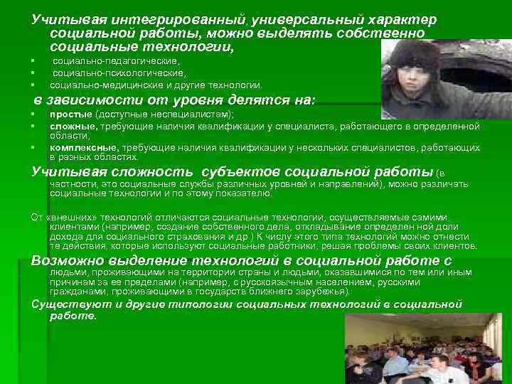 Учитывая интегрированный, универсальный характер социальной работы, можно выделять собственно социальные технологии, § § §