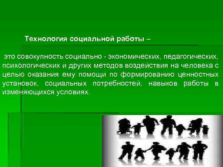 Технология социальной работы – это совокупность социально - экономических, педагогических, психологических и других методов