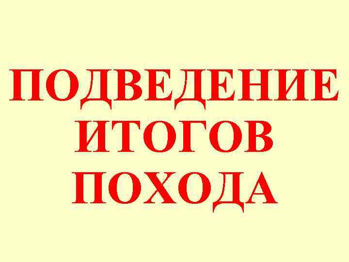ПОДВЕДЕНИЕ ИТОГОВ ПОХОДА 