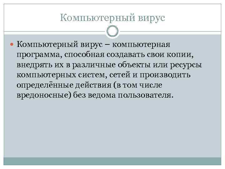 Компьютерный вирус – компьютерная программа, способная создавать свои копии, внедрять их в различные объекты