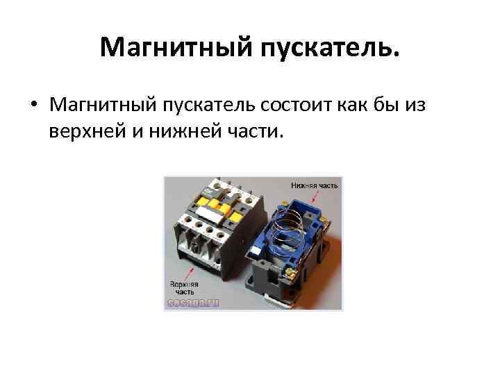 Магнитный пускатель. • Магнитный пускатель состоит как бы из верхней и нижней части. 