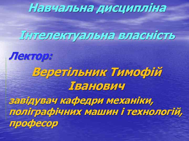 Навчальна дисципліна Інтелектуальна власність Лектор: Веретільник Тимофій Іванович завідувач кафедри механіки, поліграфічних машин і