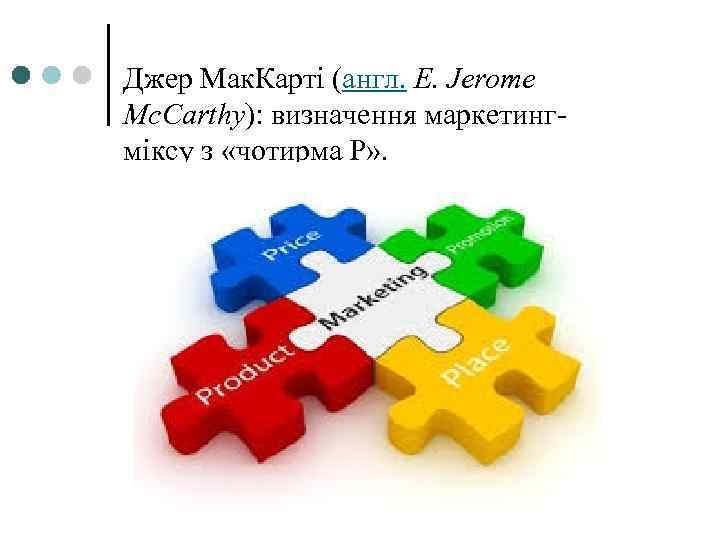 Джер Мак. Карті (англ. E. Jerome Mc. Carthy): визначення маркетингміксу з «чотирма P» .